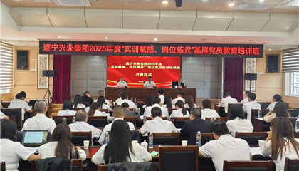遂寧興業(yè)集團2025年度“實訓賦能、崗位練兵”基層黨員教育培訓班開班